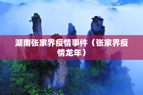 湖南张家界疫情事件（张家界疫情龙年）