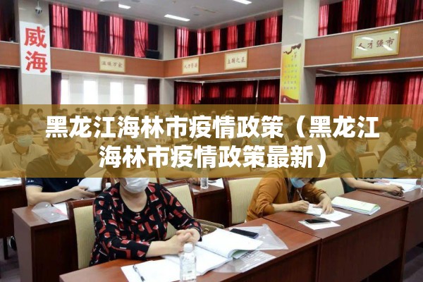 黑龙江海林市疫情政策（黑龙江海林市疫情政策最新）