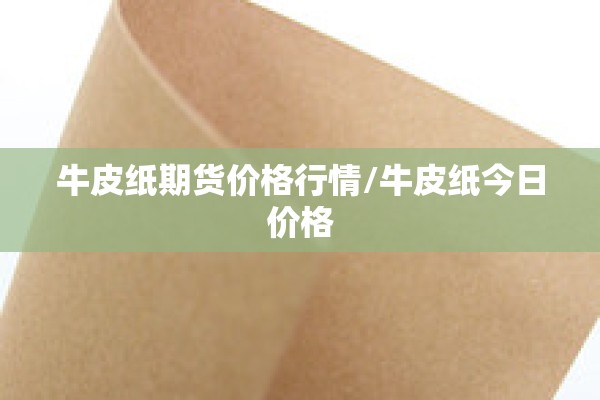 牛皮纸期货价格行情/牛皮纸今日价格