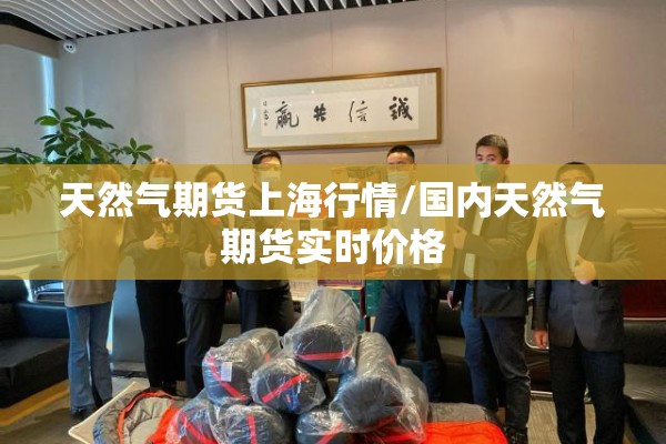 天然气期货上海行情/国内天然气期货实时价格