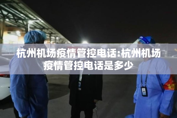 杭州机场疫情管控电话:杭州机场疫情管控电话是多少