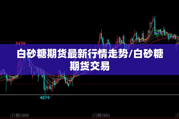 白砂糖期货最新行情走势/白砂糖期货交易