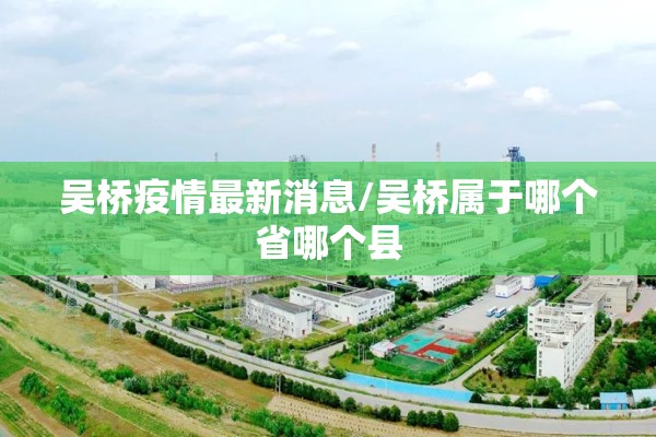 吴桥疫情最新消息/吴桥属于哪个省哪个县