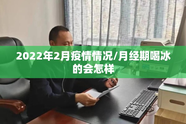 2022年2月疫情情况/月经期喝冰的会怎样