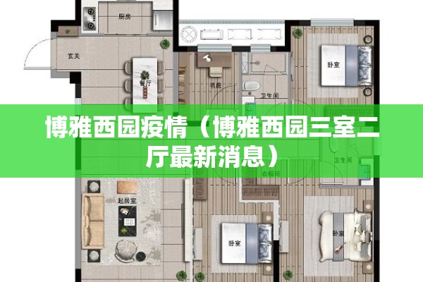 博雅西园疫情（博雅西园三室二厅最新消息）