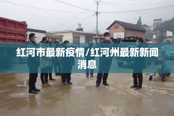 红河市最新疫情/红河州最新新闻消息