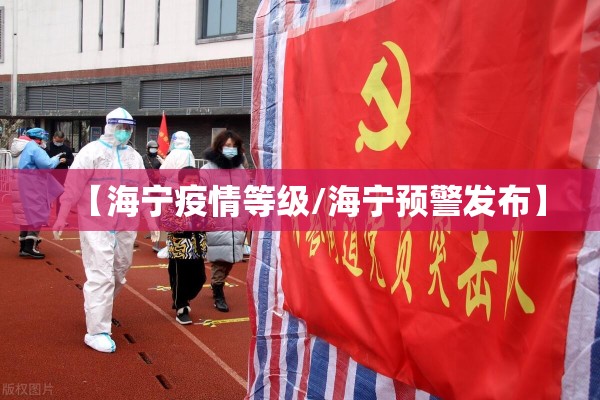 【海宁疫情等级/海宁预警发布】