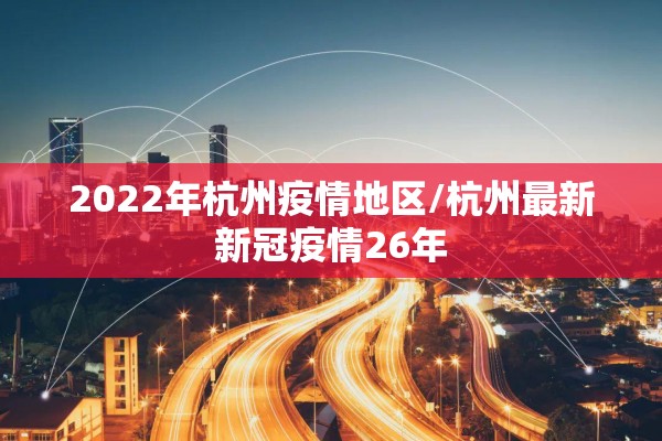 2022年杭州疫情地区/杭州最新新冠疫情26年