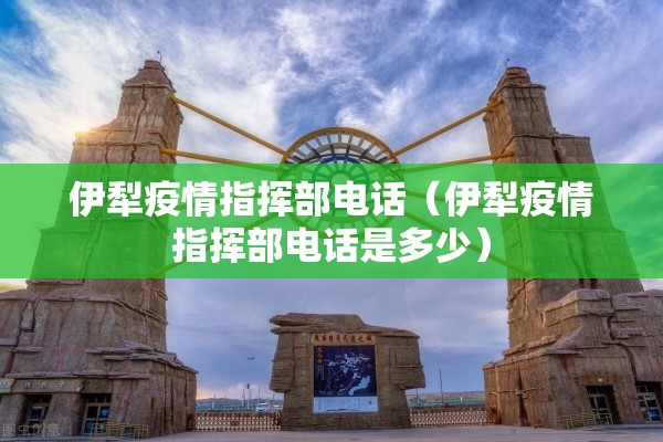伊犁疫情指挥部电话（伊犁疫情指挥部电话是多少）