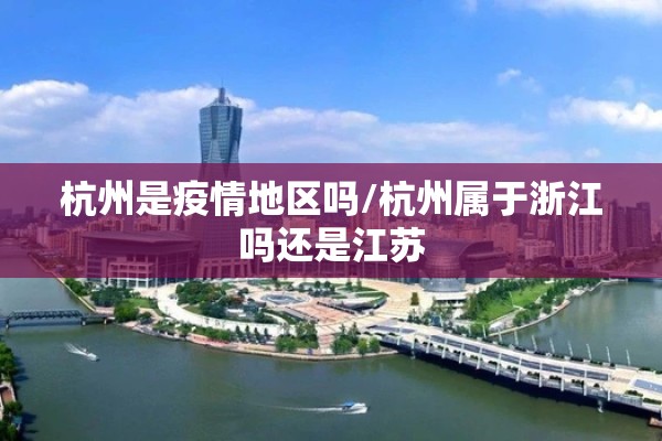 杭州是疫情地区吗/杭州属于浙江吗还是江苏