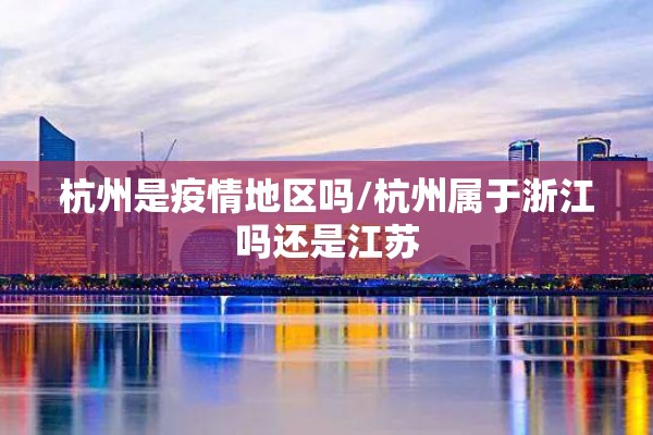 杭州是疫情地区吗/杭州属于浙江吗还是江苏 杭州是疫情地区吗/杭州属于浙江吗还是江苏