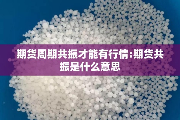 期货周期共振才能有行情:期货共振是什么意思