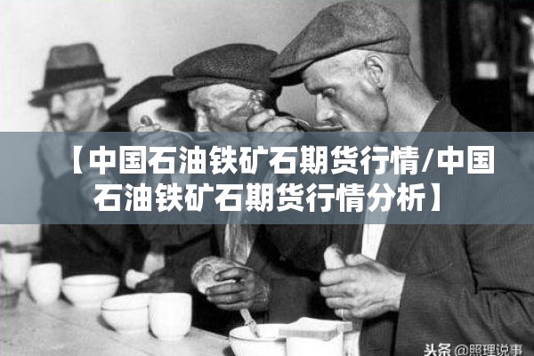 【中国石油铁矿石期货行情/中国石油铁矿石期货行情分析】
