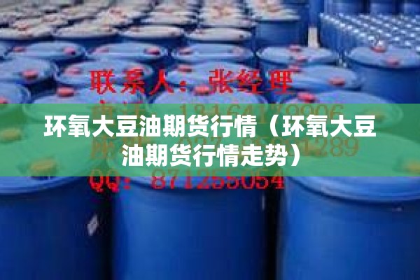 环氧大豆油期货行情（环氧大豆油期货行情走势）