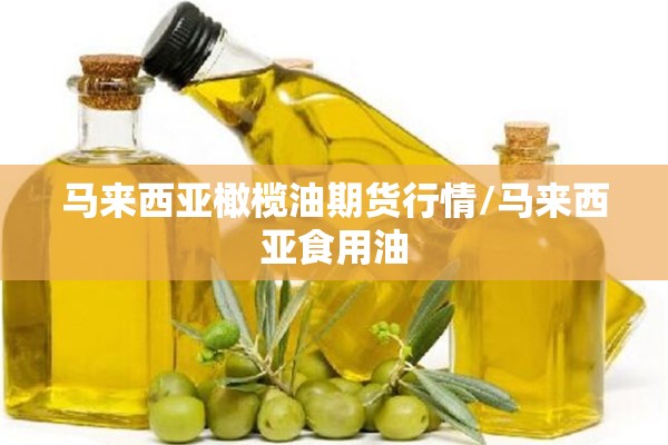 马来西亚橄榄油期货行情/马来西亚食用油 马来西亚橄榄油期货行情/马来西亚食用油
