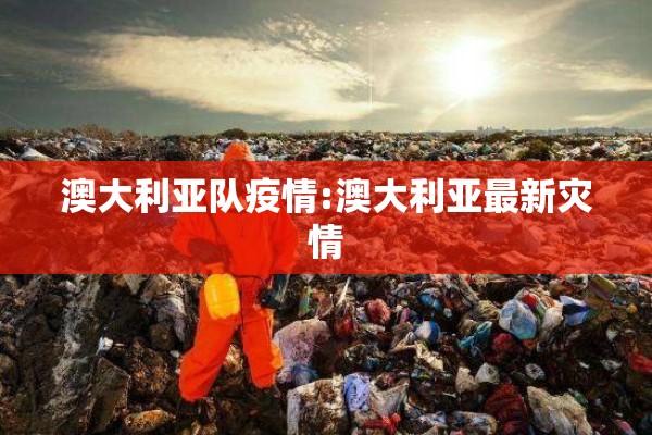 澳大利亚队疫情:澳大利亚最新灾情