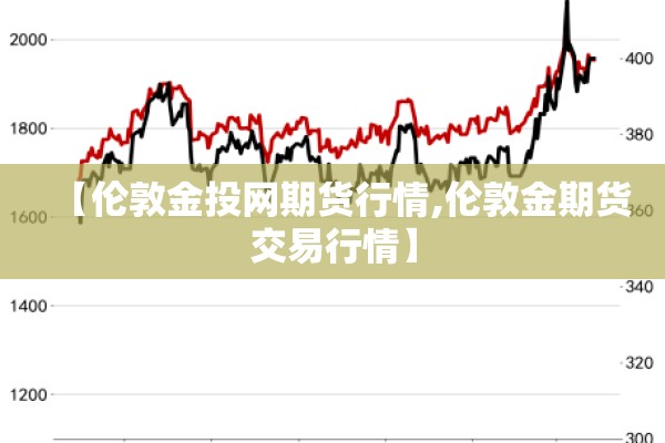 【伦敦金投网期货行情,伦敦金期货交易行情】