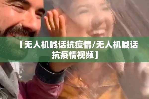 【无人机喊话抗疫情/无人机喊话抗疫情视频】