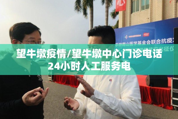 望牛墩疫情/望牛墩中心门诊电话24小时人工服务电