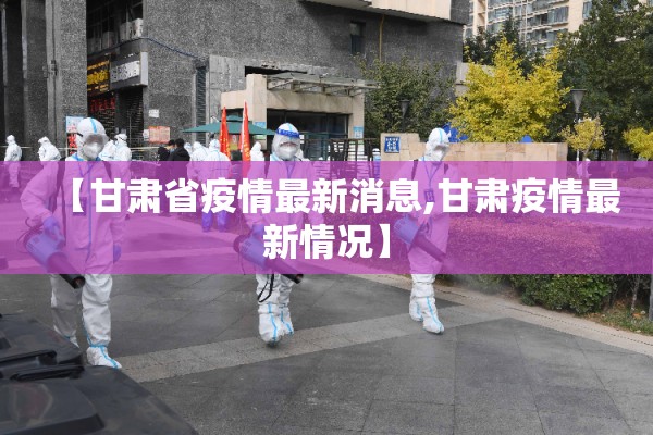 【甘肃省疫情最新消息,甘肃疫情最新情况】
