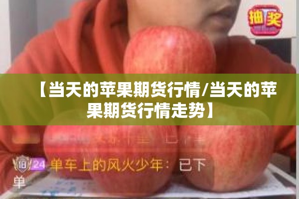 【当天的苹果期货行情/当天的苹果期货行情走势】
