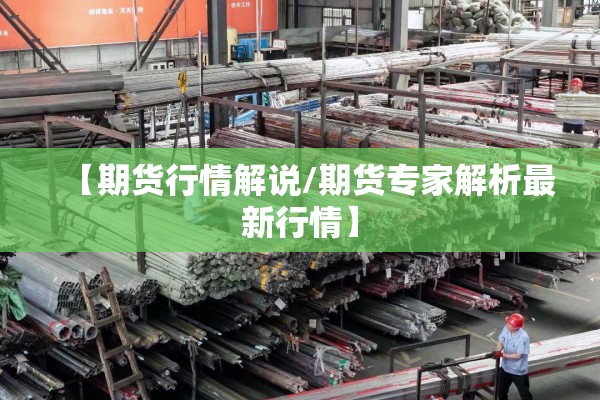 【期货行情解说/期货专家解析最新行情】