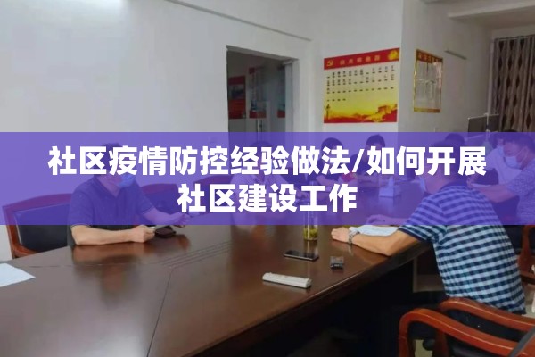 社区疫情防控经验做法/如何开展社区建设工作