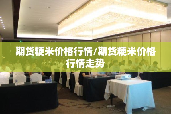 期货粳米价格行情/期货粳米价格行情走势