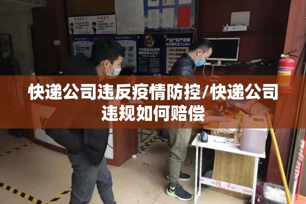 快递公司违反疫情防控/快递公司违规如何赔偿