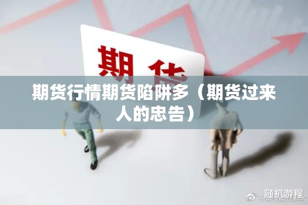 期货行情期货陷阱多（期货过来人的忠告）
