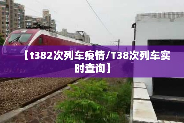 【t382次列车疫情/T38次列车实时查询】 【t382次列车疫情/T38次列车实时查询】