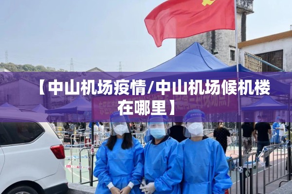 【中山机场疫情/中山机场候机楼在哪里】