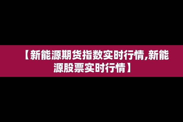 【新能源期货指数实时行情,新能源股票实时行情】