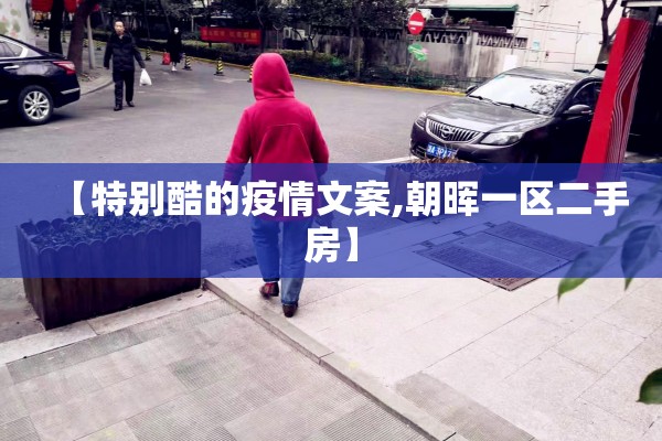 【特别酷的疫情文案,朝晖一区二手房】