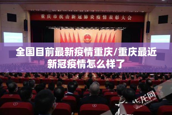 全国目前最新疫情重庆/重庆最近新冠疫情怎么样了