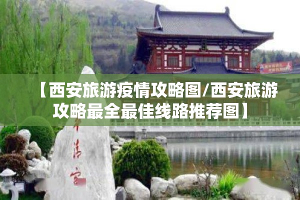 【西安旅游疫情攻略图/西安旅游攻略最全最佳线路推荐图】
