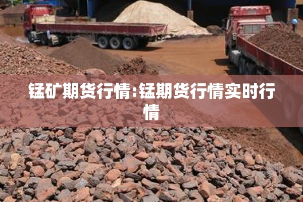 锰矿期货行情:锰期货行情实时行情