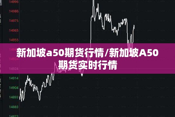 新加坡a50期货行情/新加坡A50期货实时行情