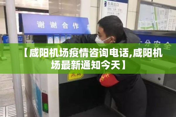 【咸阳机场疫情咨询电话,咸阳机场最新通知今天】