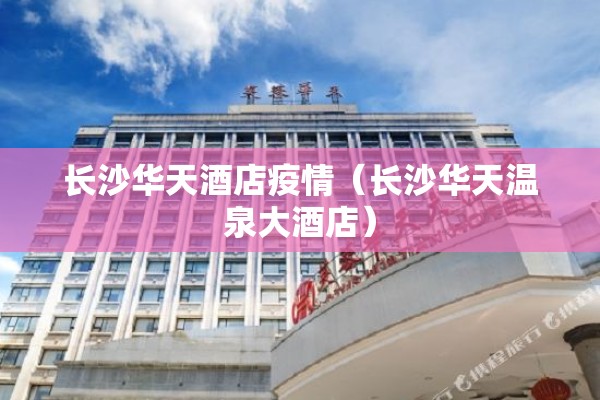 长沙华天酒店疫情（长沙华天温泉大酒店）