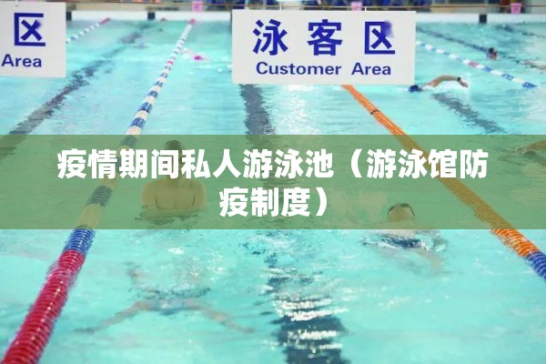 疫情期间私人游泳池(游泳馆防疫制度) 疫情期间私人游泳池(游泳馆防疫制度)