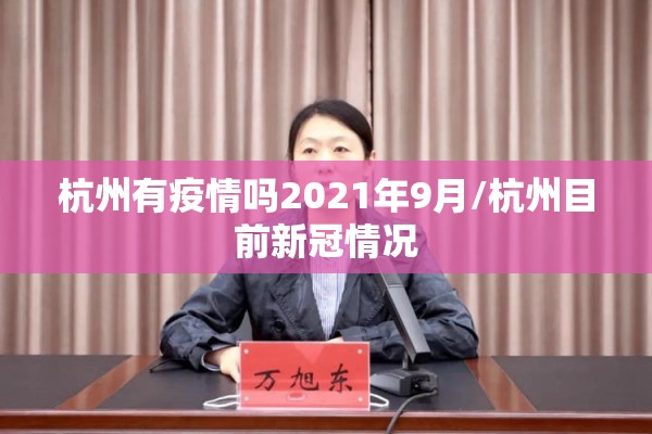 杭州有疫情吗2021年9月/杭州目前新冠情况 杭州有疫情吗2021年9月/杭州目前新冠情况