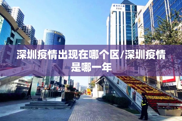 深圳疫情出现在哪个区/深圳疫情是哪一年