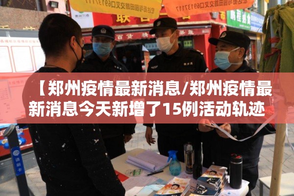 【郑州疫情最新消息/郑州疫情最新消息今天新增了15例活动轨迹】