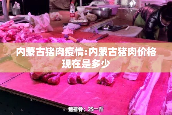 内蒙古猪肉疫情:内蒙古猪肉价格现在是多少