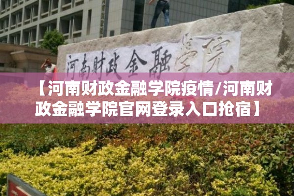 【河南财政金融学院疫情/河南财政金融学院官网登录入口抢宿】