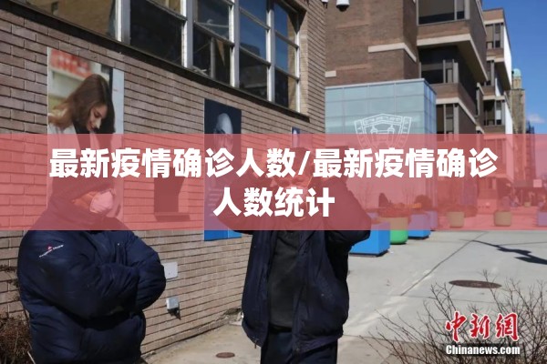 最新疫情确诊人数/最新疫情确诊人数统计