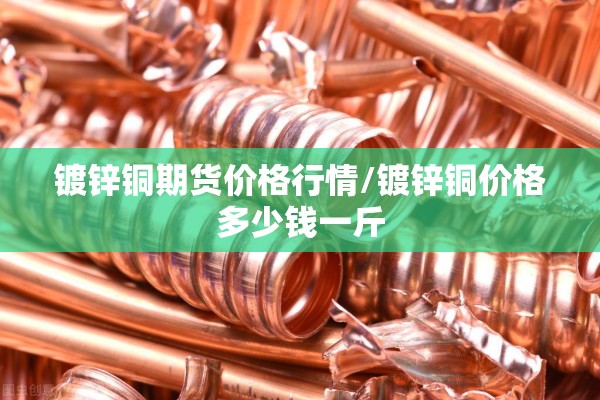 镀锌铜期货价格行情/镀锌铜价格多少钱一斤