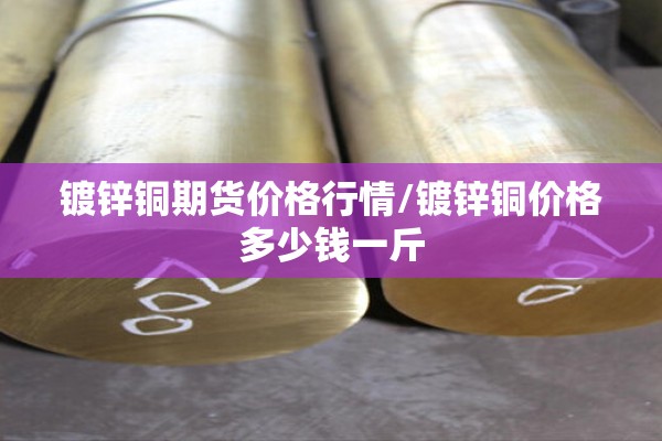 镀锌铜期货价格行情/镀锌铜价格多少钱一斤