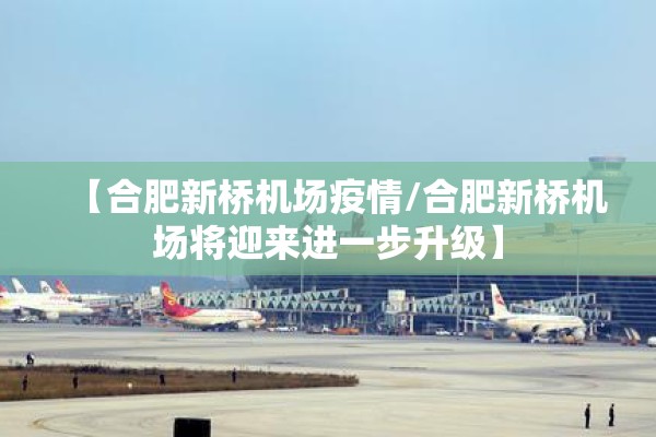 【合肥新桥机场疫情/合肥新桥机场将迎来进一步升级】